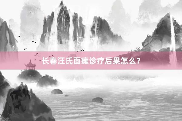 长春汪氏面瘫诊疗后果怎么？