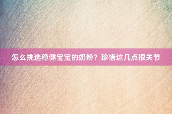 怎么挑选稳健宝宝的奶粉？珍惜这几点很关节