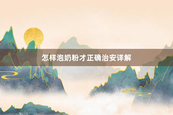 怎样泡奶粉才正确治安详解