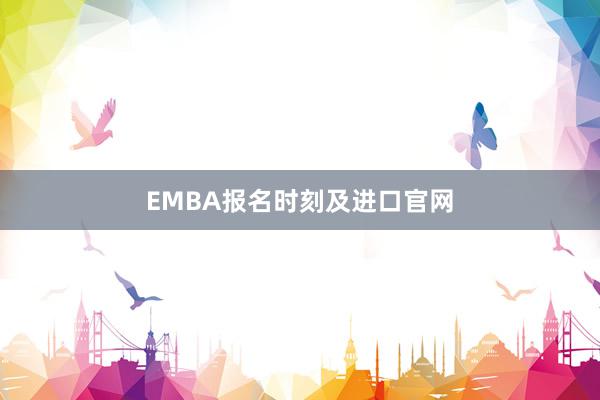 EMBA报名时刻及进口官网