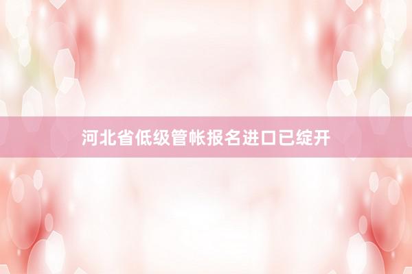 河北省低级管帐报名进口已绽开